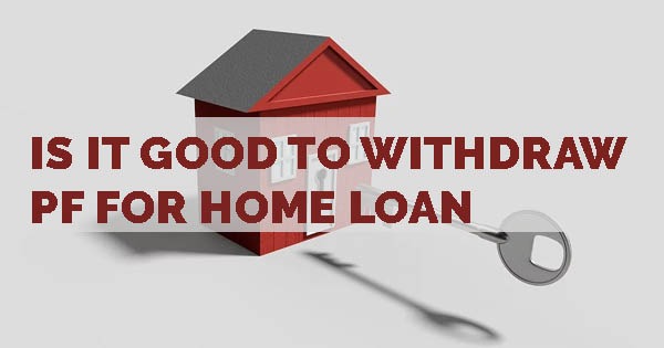 Is It Good to Withdraw PF for Home Loan