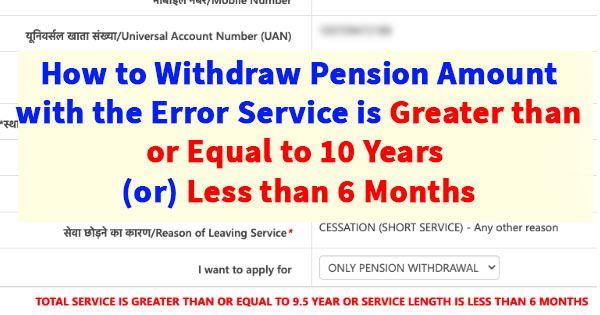 How to Withdraw Pension Amount with the Error Service is Greater than or Equal to 10 Years (or) Less than 6 Months